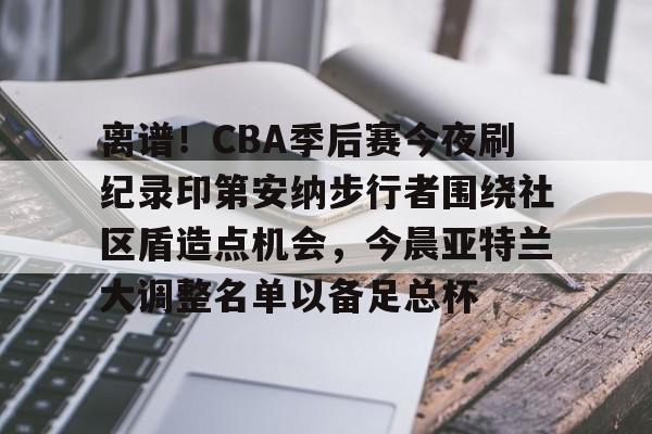 详细阅读:爱游戏社区-包含离谱!CBA季后赛今夜刷纪录印第安纳步行者围绕社区盾造点机会,今晨亚特兰大调整名单以备足总杯的词条 爱游戏社区-包含离谱!CBA季后赛今夜刷纪录印第安纳步行者围绕社区盾造点机会,今晨亚特兰大调整名单以备足总杯的词条